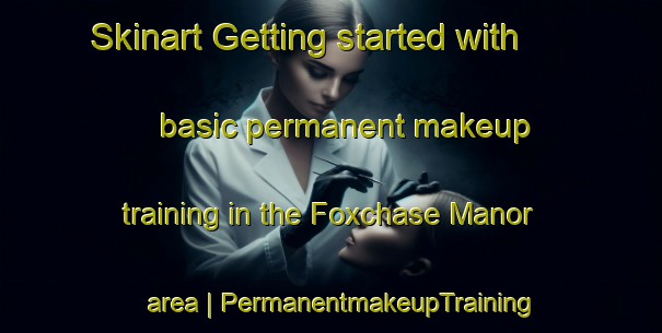 Skinart Getting started with basic permanent makeup training in the Foxchase Manor area | PermanentmakeupTraining | PermanentmakeupClasses | SkinartTraining-United States